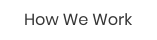 How We Work